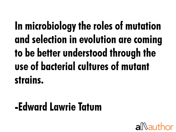 In microbiology the roles of mutation and selection in evolution are coming to be better understood... - Edward Lawrie Tatum Quote GIF