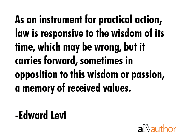 As an instrument for practical action, law is responsive to the wisdom of its time, which may be... - Edward Levi Quote GIF