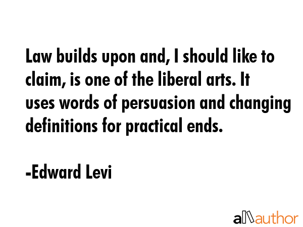 Law builds upon and, I should like to claim, is one of the liberal arts. It uses words of... - Edward Levi Quote GIF