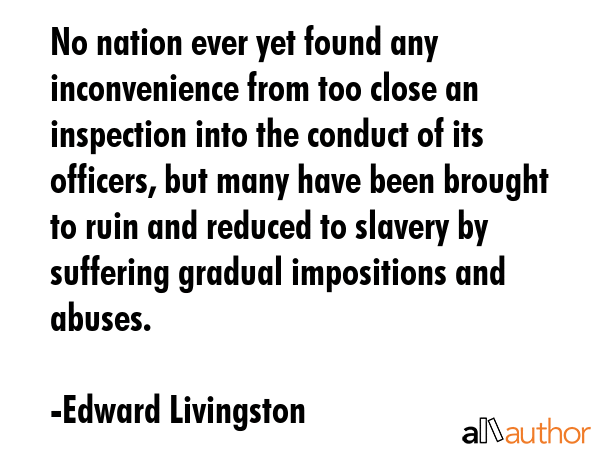 No nation ever yet found any inconvenience from too close an inspection into the conduct of its... - Edward Livingston Quote GIF