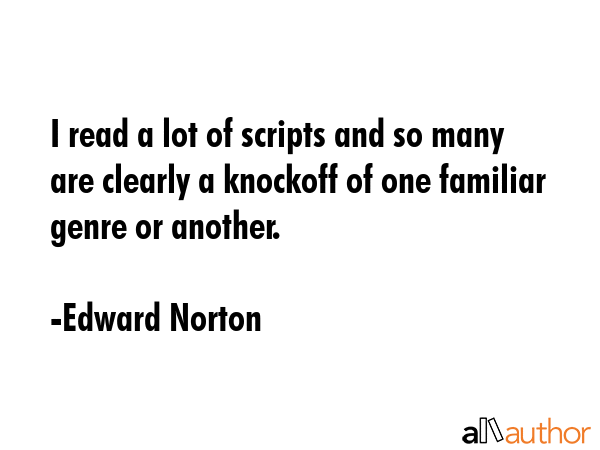 I read a lot of scripts and so many are clearly a knockoff of one familiar genre or another. - Edward Norton Quote GIF
