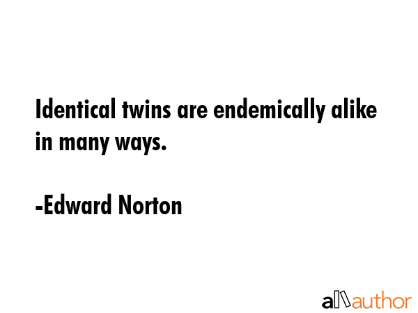 Identical twins are endemically alike in many ways. - Edward Norton Quote