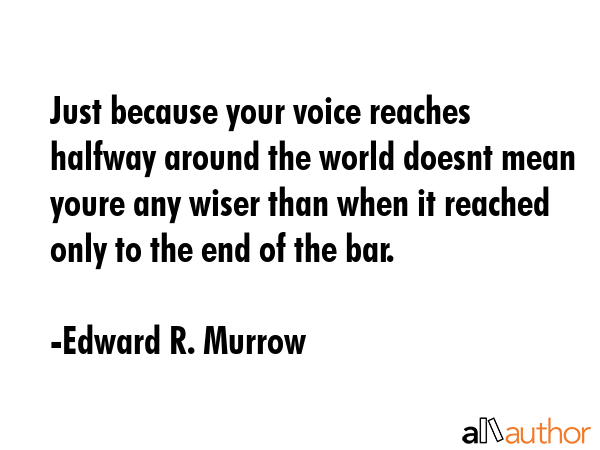 Just because your voice reaches halfway around the world doesnt mean youre any wiser than when it... - Edward R. Murrow Quote GIF