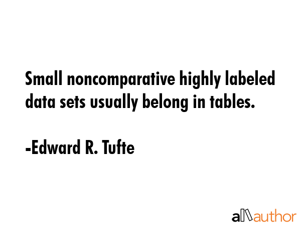 Small noncomparative highly labeled data sets usually belong in tables. - Edward R. Tufte Quote GIF