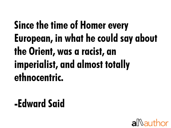 Since the time of Homer every European, in what he could say about the Orient, was a racist, an... - Edward Said Quote GIF