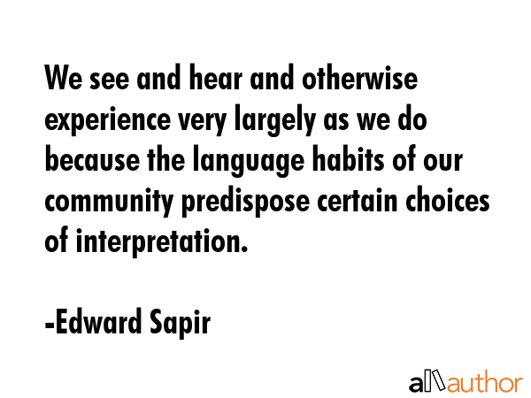 We see and hear and otherwise experience very largely as we do because the language habits of our... - Edward Sapir Quote GIF
