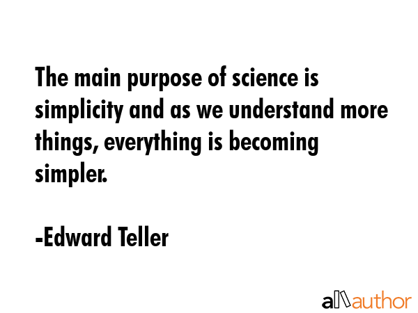 The main purpose of science is simplicity and as we understand more things, everything is becoming... - Edward Teller Quote GIF