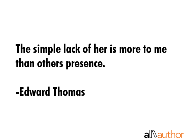 The simple lack of her is more to me than others presence. - Edward Thomas Quote GIF