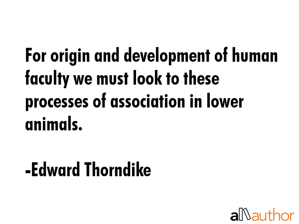 For origin and development of human faculty we must look to these processes of association in lower... - Edward Thorndike Quote GIF