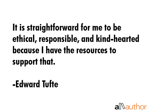 It is straightforward for me to be ethical, responsible, and kind-hearted because I have the... - Edward Tufte Quote GIF