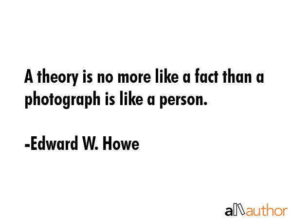 A theory is no more like a fact than a photograph is like a person. - Edward W. Howe Quote GIF