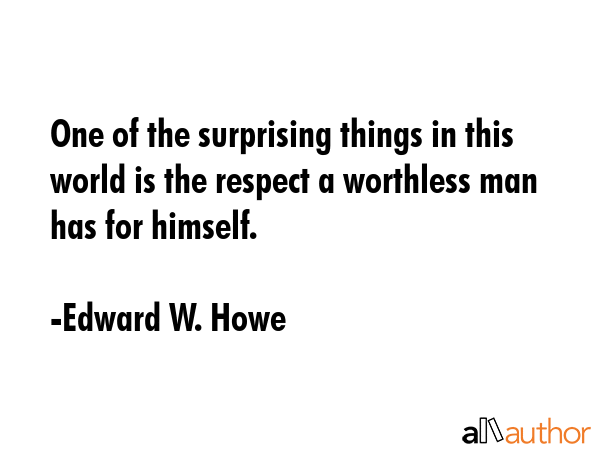 One of the surprising things in this world is the respect a worthless man has for himself. - Edward W. Howe Quote GIF