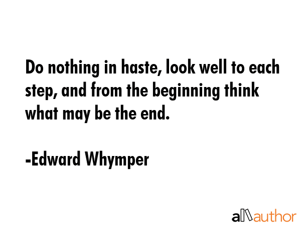 Do nothing in haste, look well to each step, and from the beginning think what may be the end. - Edward Whymper Quote GIF