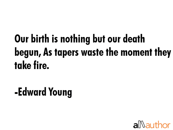 Our birth is nothing but our death begun, As tapers waste the moment they take fire. - Edward Young Quote GIF