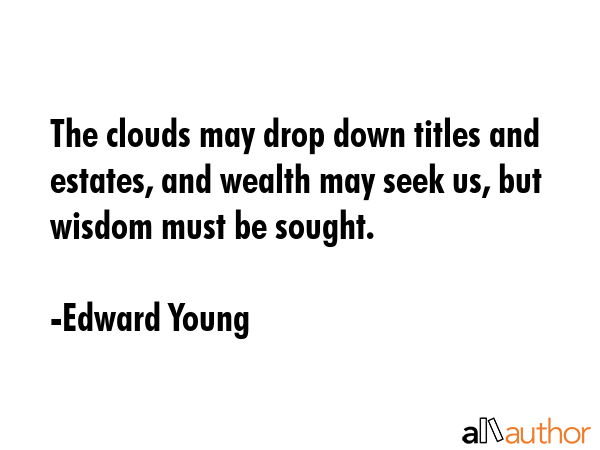 The clouds may drop down titles and estates, and wealth may seek us, but wisdom must be sought. - Edward Young Quote GIF