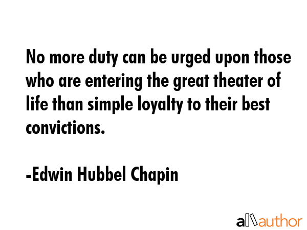 No more duty can be urged upon those who are entering the great theater of life than simple loyalty... - Edwin Hubbel Chapin Quote GIF