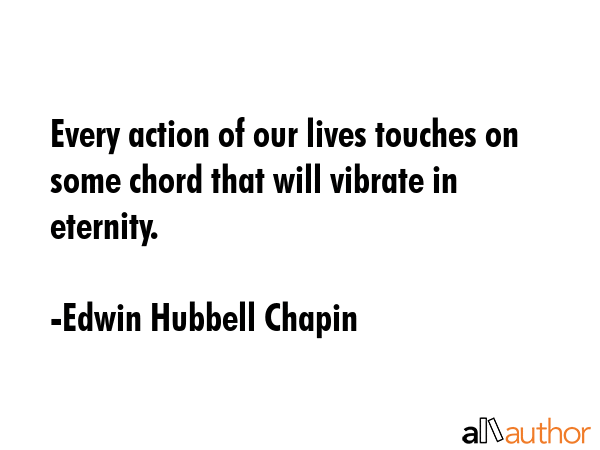 Every action of our lives touches on some chord that will vibrate in eternity. - Edwin Hubbell Chapin Quote