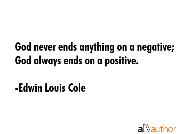 God never ends anything on a negative; God always ends on a positive. - Edwin Louis Cole Quote