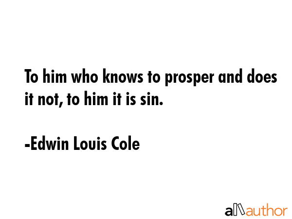To him who knows to prosper and does it not, to him it is sin. - Edwin Louis Cole Quote GIF