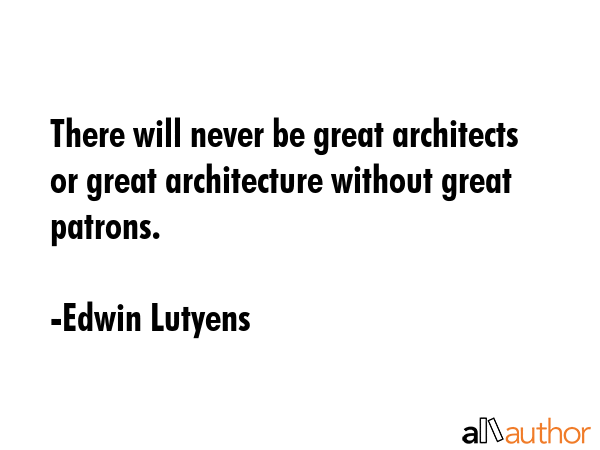 There will never be great architects or great architecture without great patrons. - Edwin Lutyens Quote GIF