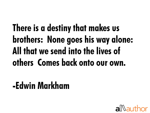 There is a destiny that makes us brothers:  None goes his way alone:  All that we send into the... - Edwin Markham Quote GIF