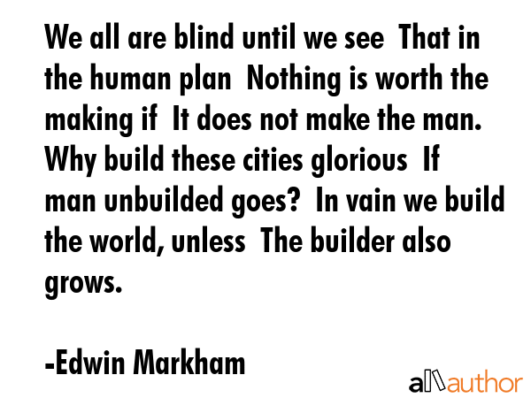 We all are blind until we see  That in the human plan  Nothing is worth the making if  It does not... - Edwin Markham Quote GIF