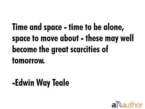 Time and space - time to be alone, space to move about - these may well become the great scarcities... - Edwin Way Teale Quote GIF