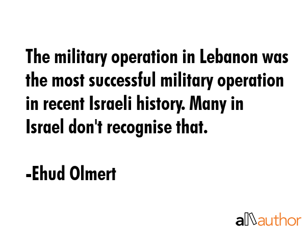 The military operation in Lebanon was the most successful military operation in recent Israeli... - Ehud Olmert Quote GIF
