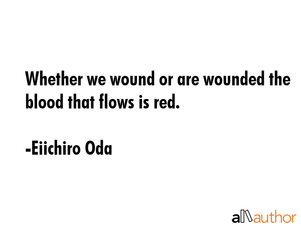 Whether we wound or are wounded the blood that flows is red. - Eiichiro Oda Quote GIF