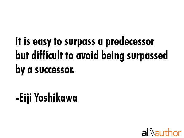 it is easy to surpass a predecessor but difficult to avoid being surpassed by a successor. - Eiji Yoshikawa Quote GIF