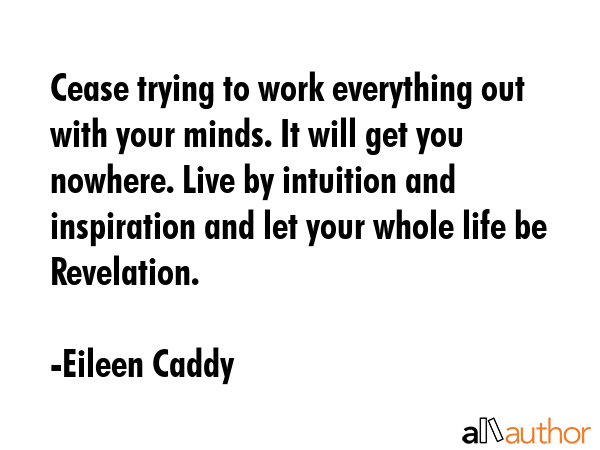 Cease trying to work everything out with your minds. It will get you nowhere. Live by intuition and... - Eileen Caddy Quote GIF