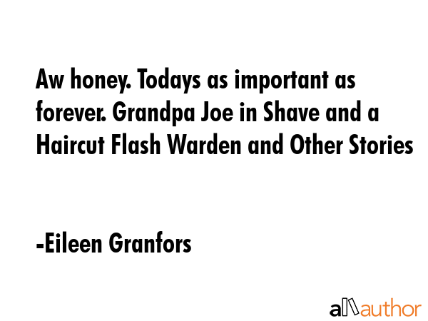 Aw honey. Todays as important as forever. Grandpa Joe in Shave and a Haircut Flash Warden and Other... - Eileen Granfors Quote GIF