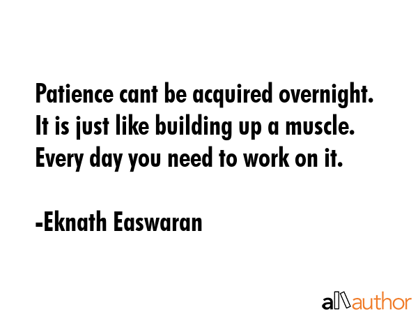 Patience cant be acquired overnight. It is just like building up a muscle. Every day you need to... - Eknath Easwaran Quote GIF