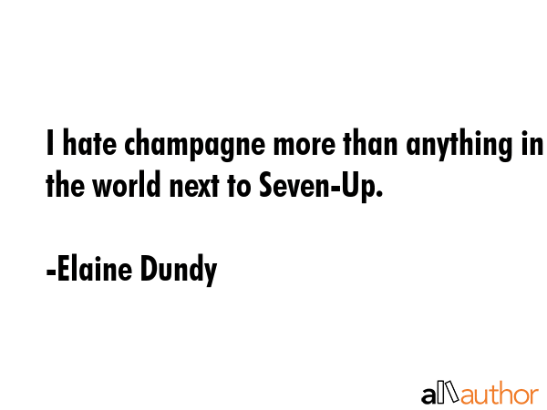 I hate champagne more than anything in the world next to Seven-Up. - Elaine Dundy Quote GIF