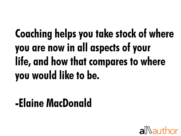 Coaching helps you take stock of where you are now in all aspects of your life, and how that... - Elaine MacDonald Quote GIF
