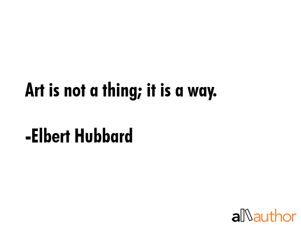 Art is not a thing it is a way. - Elbert Hubbard Quote GIF