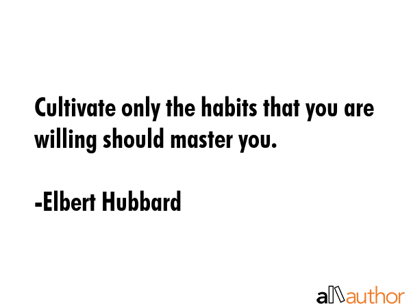 Cultivate only the habits that you are willing should master you. - Elbert Hubbard Quote GIF