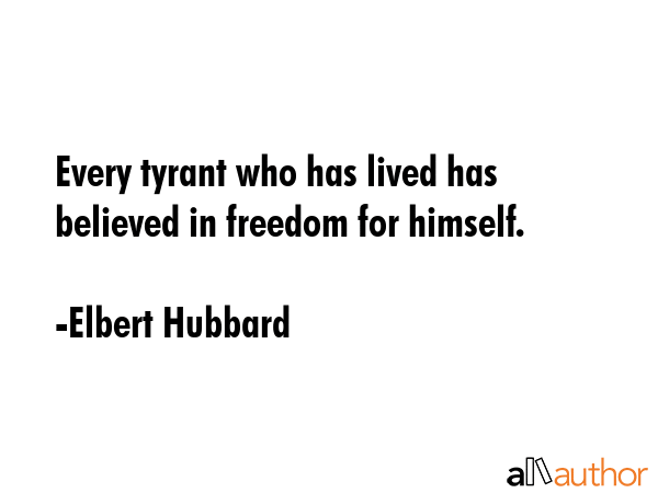 Every tyrant who has lived has believed in freedom for himself. - Elbert Hubbard Quote GIF