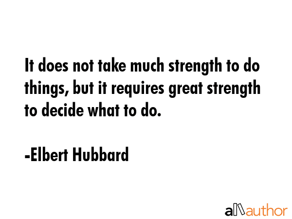 It does not take much strength to do things, but it requires great strength to decide what to do. - Elbert Hubbard Quote GIF
