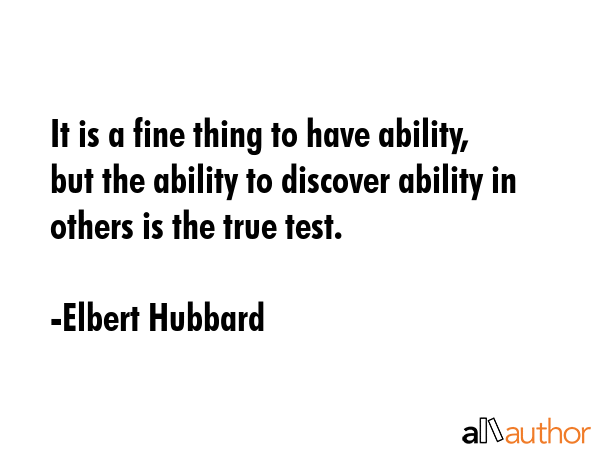 It is a fine thing to have ability, but the ability to discover ability in others is the true test. - Elbert Hubbard Quote GIF