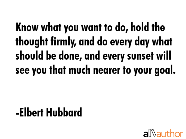 Know what you want to do, hold the thought firmly, and do every day what should be done, and every... - Elbert Hubbard Quote GIF