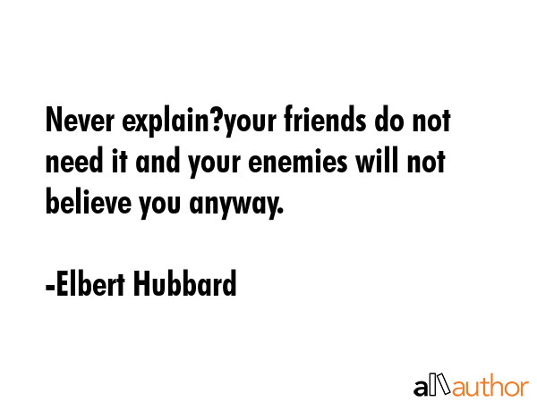 Never explain?your friends do not need it and your enemies will not believe you anyway. - Elbert Hubbard Quote GIF