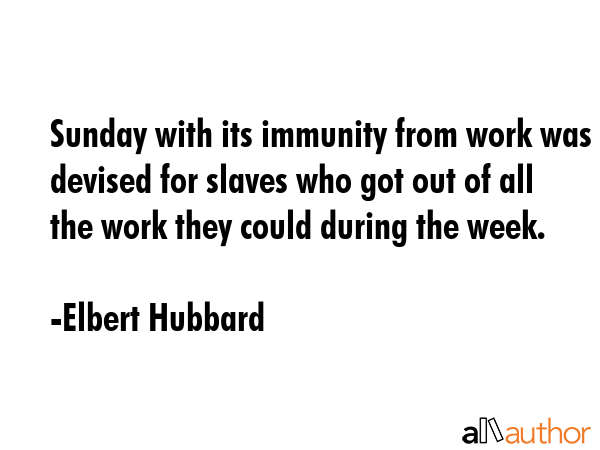 Sunday with its immunity from work was devised for slaves who got out of all the work they could... - Elbert Hubbard Quote GIF