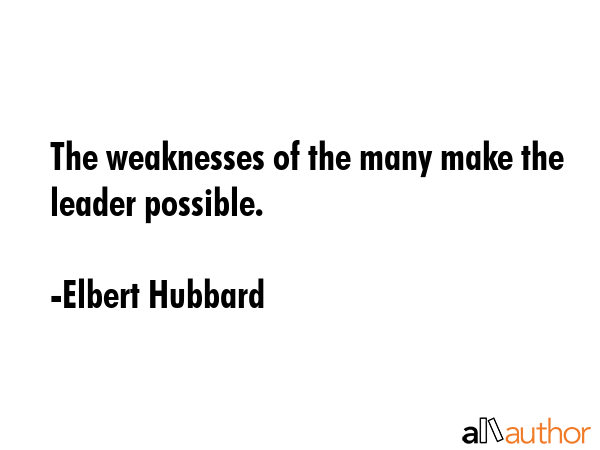 The weaknesses of the many make the leader possible. - Elbert Hubbard Quote GIF