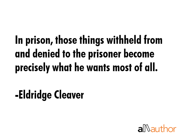 In prison, those things withheld from and denied to the prisoner become precisely what he wants... - Eldridge Cleaver Quote GIF