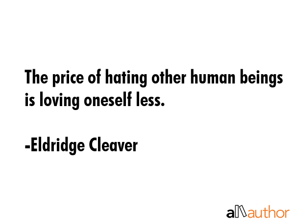 The price of hating other human beings is loving oneself less. - Eldridge Cleaver Quote GIF