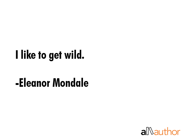 I like to get wild. - Eleanor Mondale Quote GIF