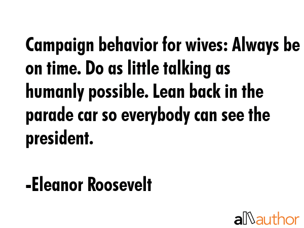 Campaign behavior for wives: Always be on time. Do as little talking as humanly possible. Lean back... - Eleanor Roosevelt Quote GIF