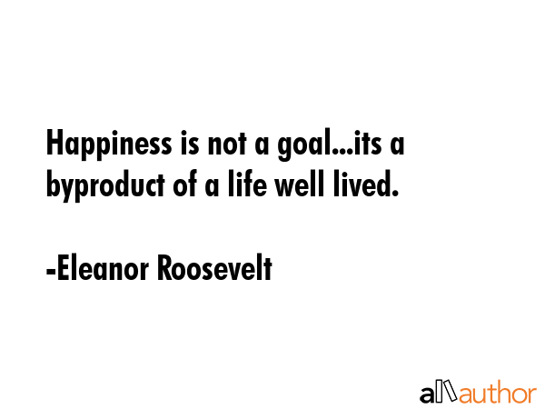Happiness is not a goal...its a byproduct of a life well lived. - Eleanor Roosevelt Quote GIF