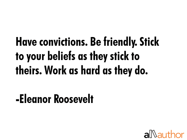 Have convictions. Be friendly. Stick to your beliefs as they stick to theirs. Work as hard as they... - Eleanor Roosevelt Quote GIF